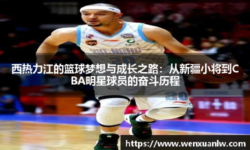 西热力江的篮球梦想与成长之路：从新疆小将到CBA明星球员的奋斗历程
