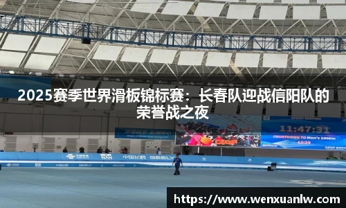 2025赛季世界滑板锦标赛：长春队迎战信阳队的荣誉战之夜