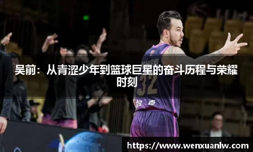 吴前：从青涩少年到篮球巨星的奋斗历程与荣耀时刻