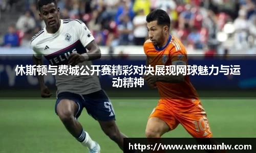 休斯顿与费城公开赛精彩对决展现网球魅力与运动精神