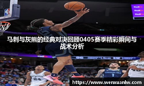 马刺与灰熊的经典对决回顾0405赛季精彩瞬间与战术分析