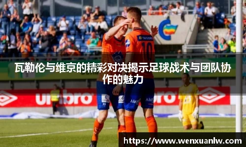 瓦勒伦与维京的精彩对决揭示足球战术与团队协作的魅力